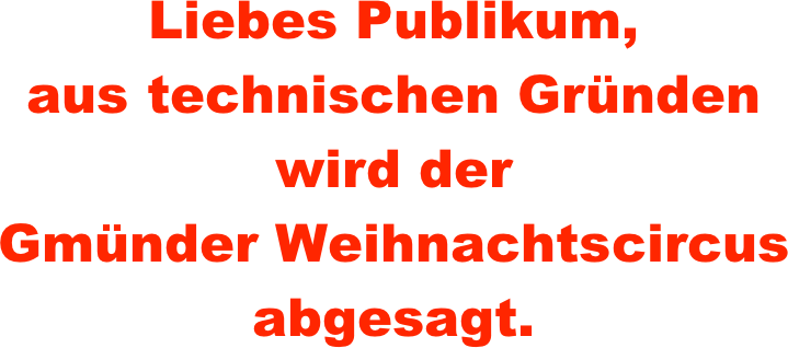 

Liebes Publikum,
aus technischen Gründen
wird der 
Gmünder Weihnachtscircus
abgesagt.

